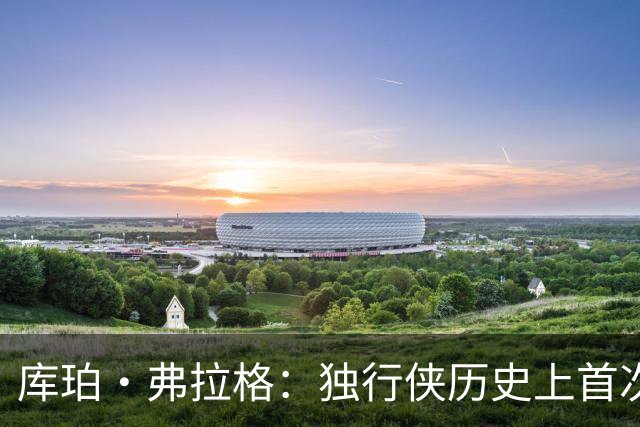 库珀·弗拉格：独行侠历史上首次单场数据壮举